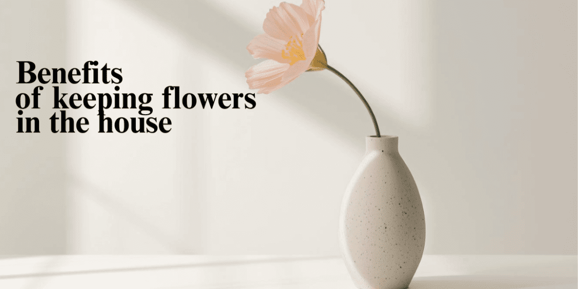 7 powerful benefits of keeping flowers in the house